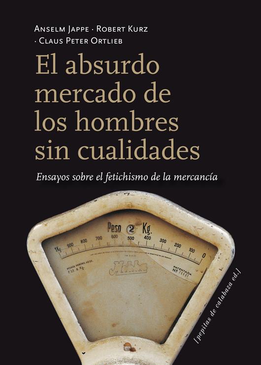 Portada del libro EL ABSURDO MERCADO DE LOS HOMBRES SIN CUALIDADES - ENSAYOS SOBRE EL FETICHISMO DE LA MERCANCIA