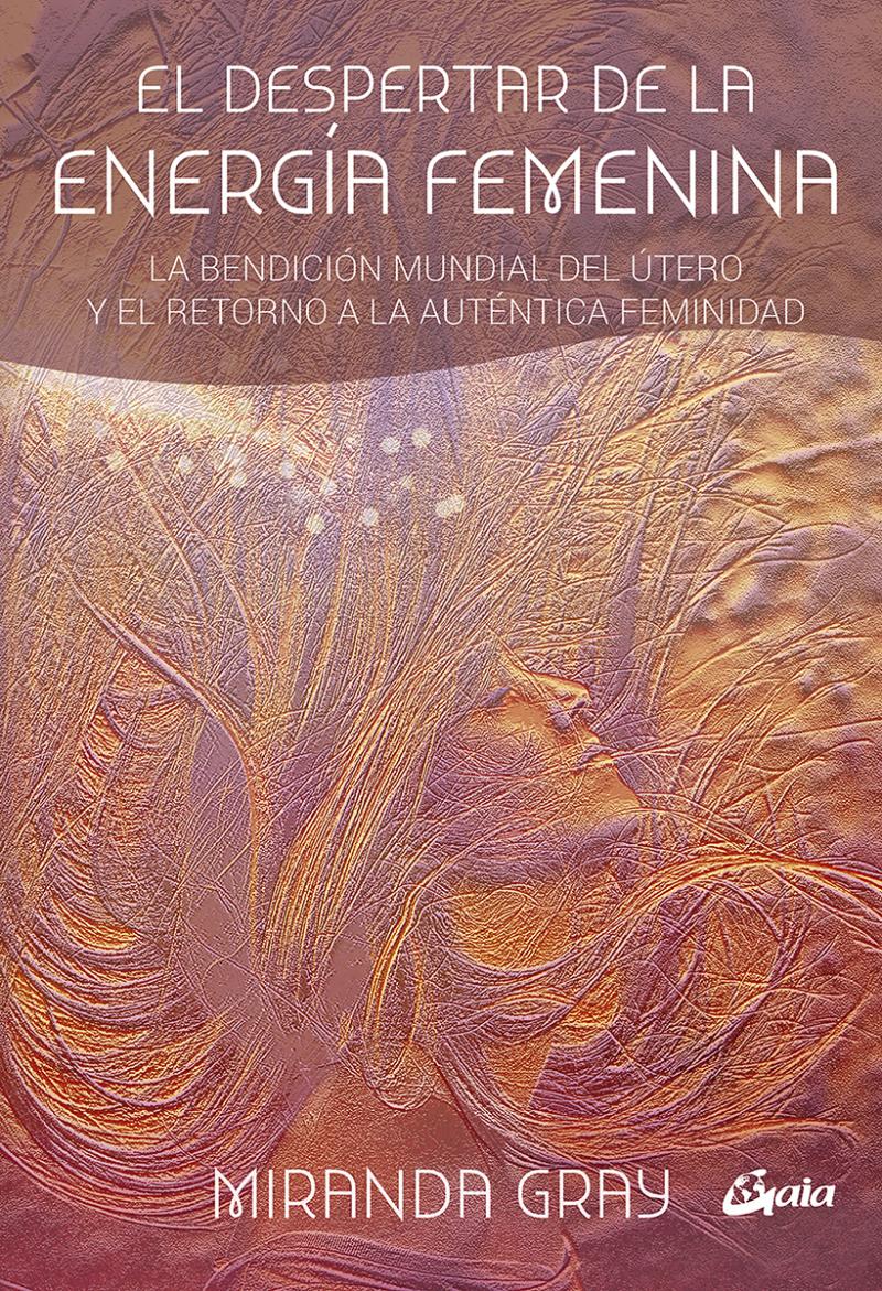Portada del libro EL DESPERTAR DE LA ENERGÍA FEMENINA - LA BENDICIÓN MUNDIAL DEL ÚTERO Y EL RETORNO A LA AUTÉNTICA FEMINIDAD