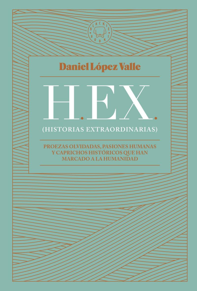 Portada del libro HEX (HISTORIAS EXTRAORDINARIAS) - PROEZAS OLVIDADAS, PASIONES HUMANAS Y CAPRICHOS HISTÓRICOS QUE HAN MARCADO A LA